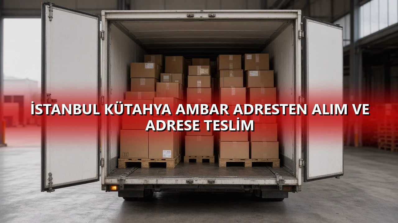 İstanbul Kütahya Ambar Adresten Alım ve Adrese Teslim