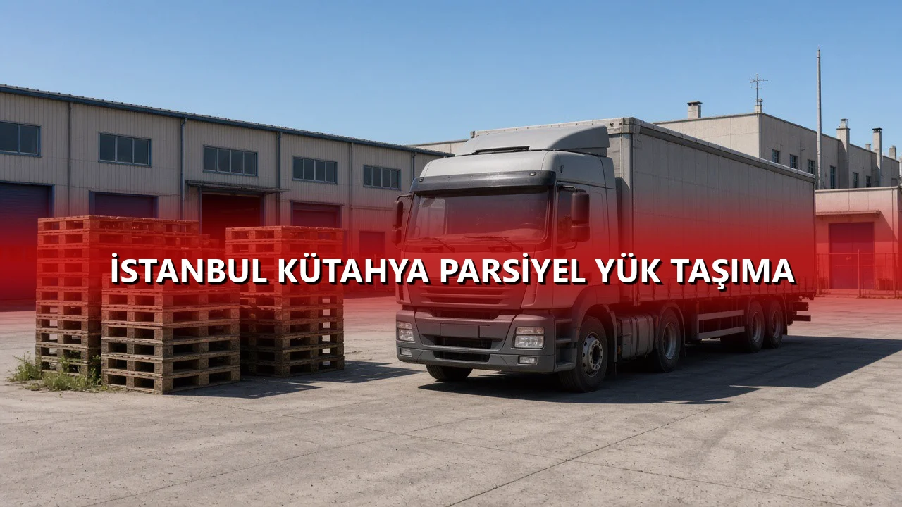 İstanbul Kütahya Parsiyel Yük Taşıma